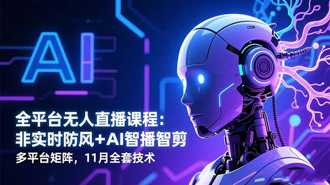 全平台无人直播课程:非实时防风+AI智播智剪+多平台矩阵,11月全套技术-摇钱树